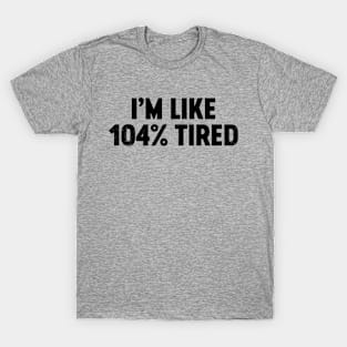 I'm Like 104% Tired (Black) Funny T-Shirt